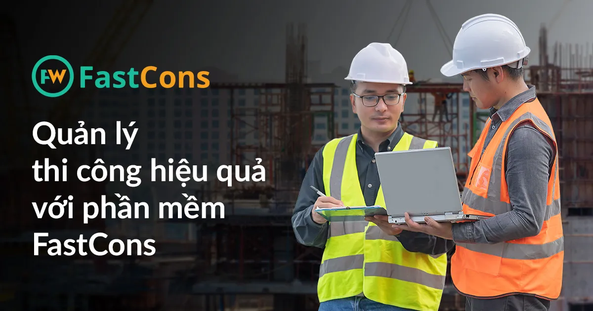 Quản lý thi công hiệu quả, toàn diện từ kế hoạch, khối lượng, vật tư… công trình với phần mềm FastCons
