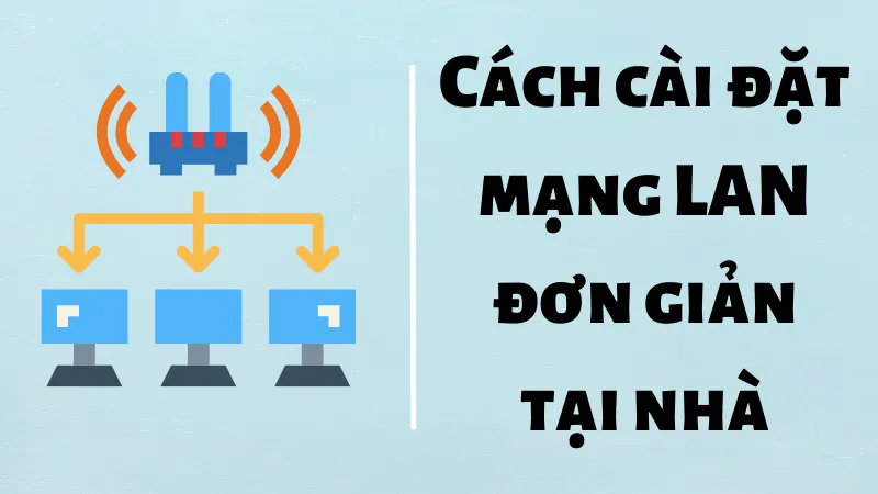 Hướng dẫn cách thiết lập mạng lan hiệu quả tại nhà và văn phòng