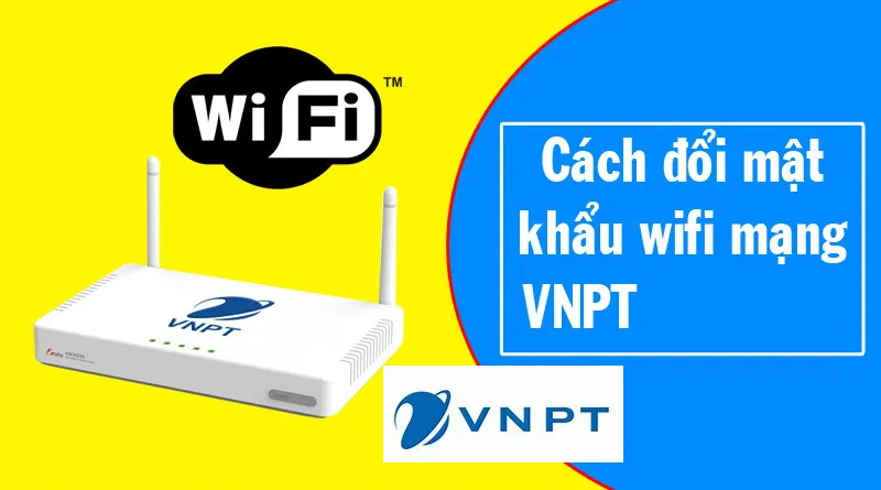 Cách thay đổi mật khẩu wifi VNPT trên điện thoại, máy tính
