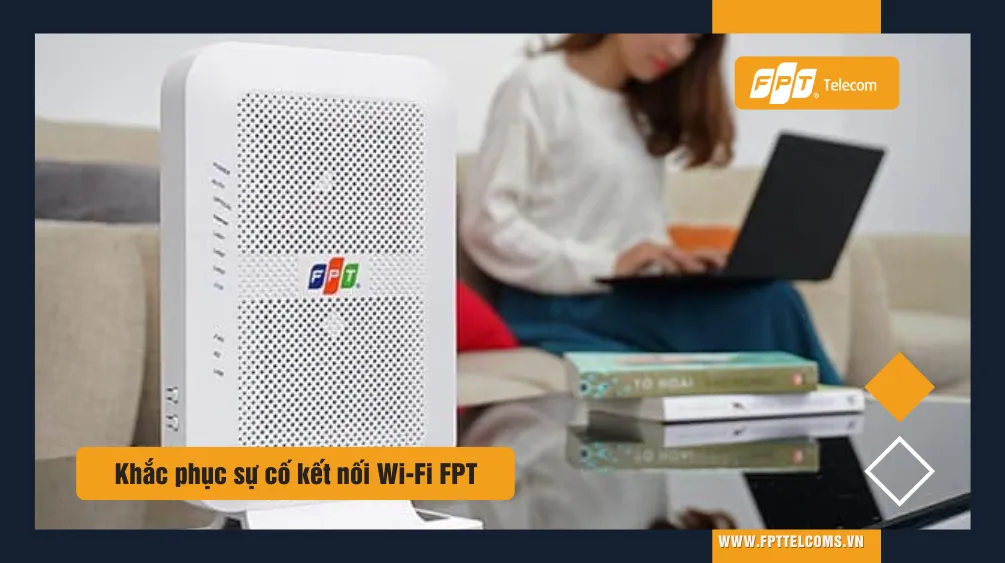 Cách khắc phục sự cố kết nối Wifi FPT chi tiết.