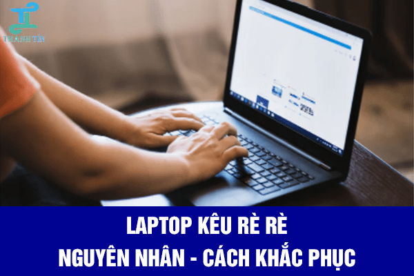 Laptop kêu rè rè nguồn cơn không phải từ quạt laptop