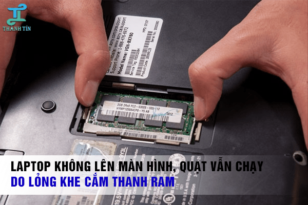 Laptop bật không lên màn hình, quạt vẫn chạy do RAM bị lỏng chân cắm hoặc bị bụi bẩn