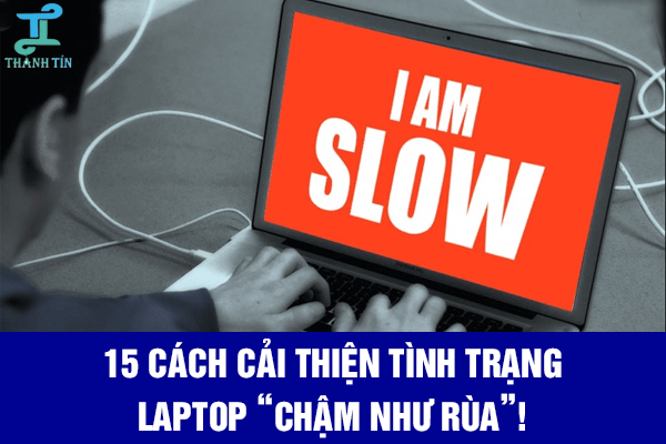 Máy tính bị chậm và đơ phải làm sao? Xem ngay 15 cách này