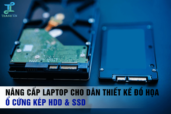 Nâng cấp máy tính laptop cho dân thiết kế đồ họa nên sử dụng ổ cứng HDD, SSD
