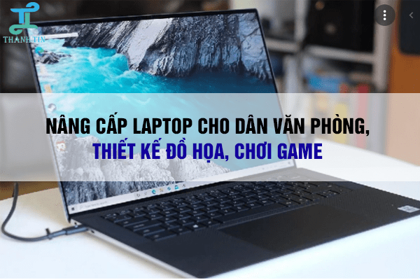 Nâng cấp máy tính laptop phù hợp nhu cầu sử dụng
