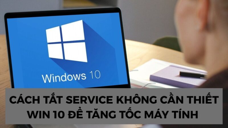 Cách Tắt Các Service Không Cần Thiết Trong Win 10 Để Tăng Tốc