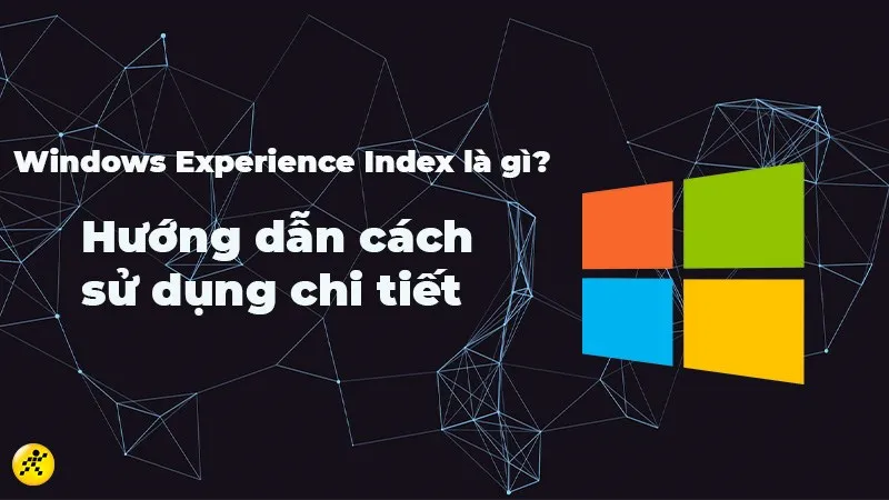 Windows Experience Index là gì? Hướng dẫn cách sử dụng chi tiết, dễ làm